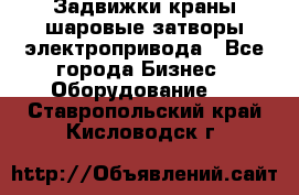 Задвижки краны шаровые затворы электропривода - Все города Бизнес » Оборудование   . Ставропольский край,Кисловодск г.